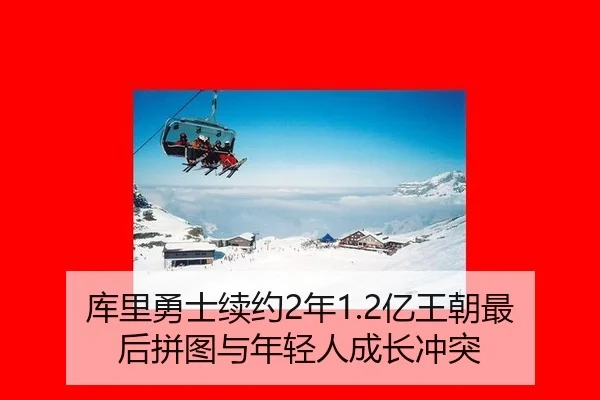 库里勇士续约2年1.2亿王朝最后拼图与年轻人成长冲突
